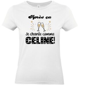 tee-shirt humoristique "Après ça, je chante comme céline" à offrir à notre copine qui se prend pour Céline Dion en fin de soirée